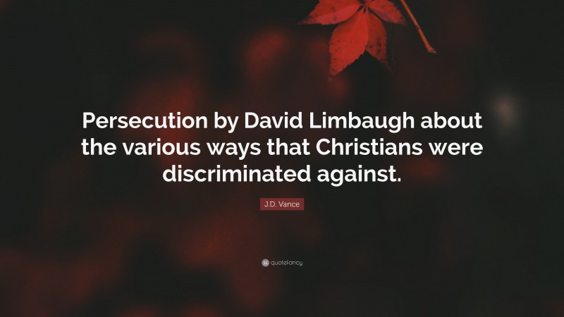 J.D. Vance Quote: “Persecution by David Limbaugh about the various ways that Christians were discriminated against.”