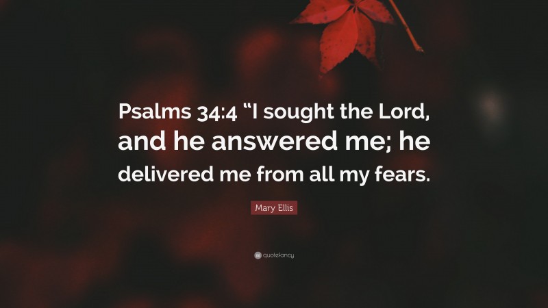 Mary Ellis Quote: “Psalms 34:4 “I sought the Lord, and he answered me; he delivered me from all my fears.”