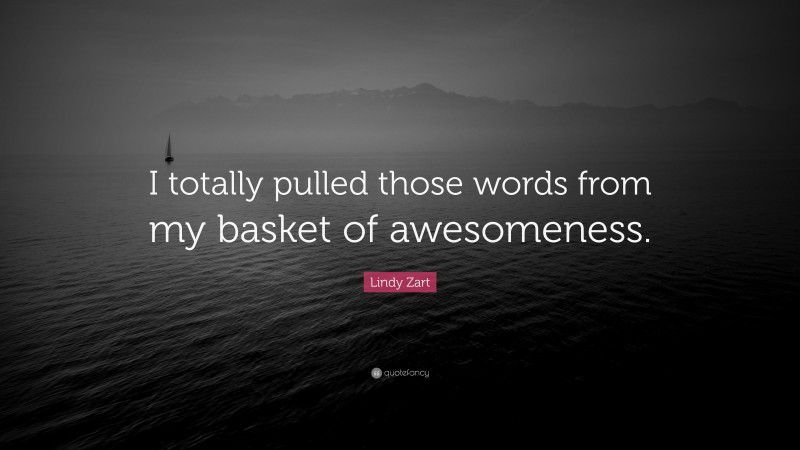 Lindy Zart Quote: “I totally pulled those words from my basket of awesomeness.”