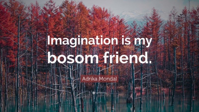 Adrika Mondal Quote: “Imagination is my bosom friend.”