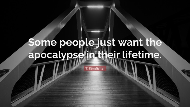 T. Kingfisher Quote: “Some people just want the apocalypse in their lifetime.”