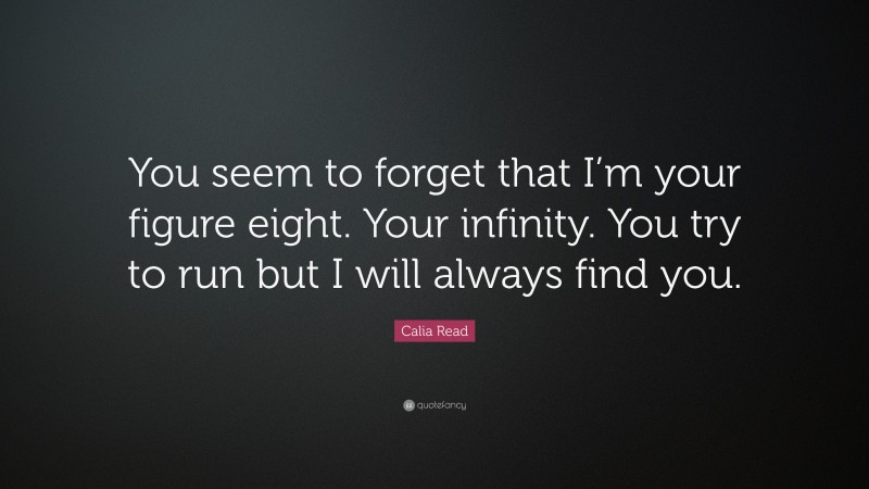 Calia Read Quote: “You seem to forget that I’m your figure eight. Your infinity. You try to run but I will always find you.”