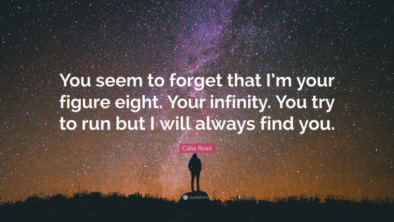 Calia Read Quote: “You seem to forget that I’m your figure eight. Your infinity. You try to run but I will always find you.”