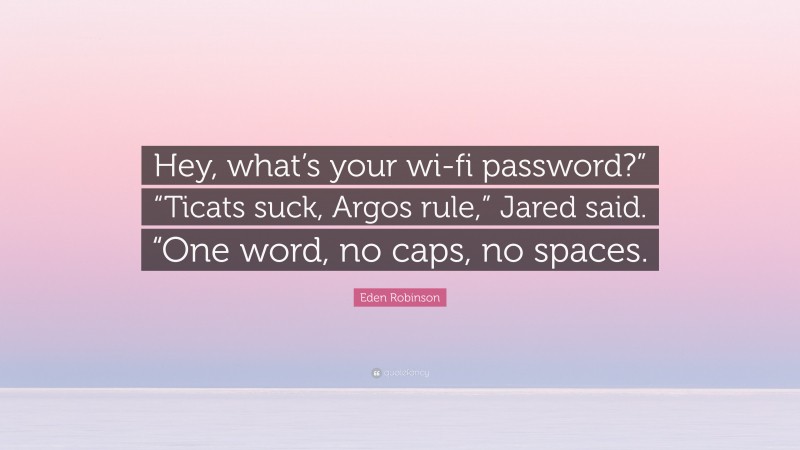 Eden Robinson Quote: “Hey, what’s your wi-fi password?” “Ticats suck, Argos rule,” Jared said. “One word, no caps, no spaces.”