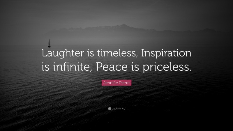 Jennifer Pierre Quote: “Laughter is timeless, Inspiration is infinite, Peace is priceless.”