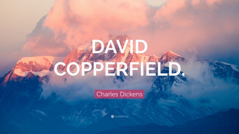 Charles Dickens Quote: “DAVID COPPERFIELD.”