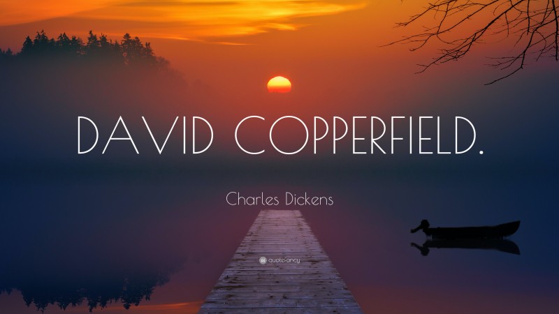 Charles Dickens Quote: “DAVID COPPERFIELD.”