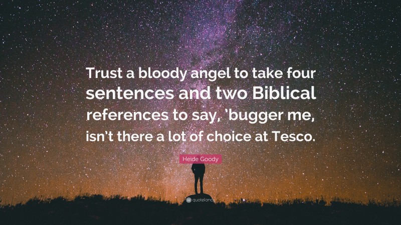 Heide Goody Quote: “Trust a bloody angel to take four sentences and two Biblical references to say, ’bugger me, isn’t there a lot of choice at Tesco.”