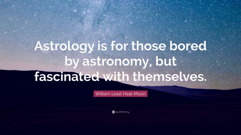 William Least Heat-Moon Quote: “Astrology is for those bored by astronomy, but fascinated with themselves.”