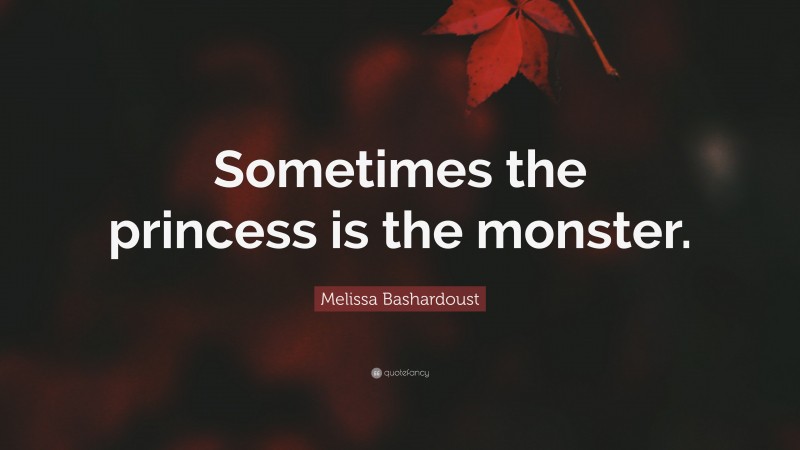 Melissa Bashardoust Quote: “Sometimes the princess is the monster.”