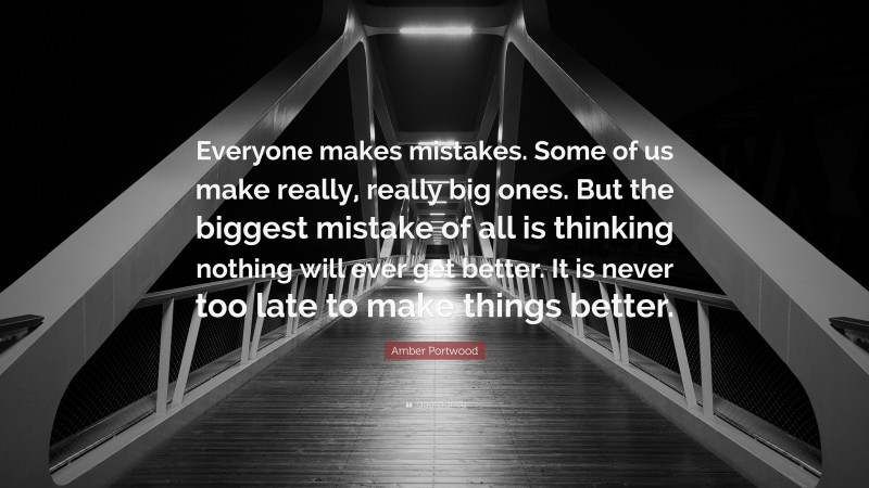 Amber Portwood Quote: “Everyone makes mistakes. Some of us make really, really big ones. But the biggest mistake of all is thinking nothing will ever get better. It is never too late to make things better.”