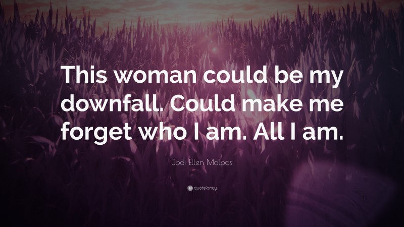 Jodi Ellen Malpas Quote: “This woman could be my downfall. Could make me forget who I am. All I am.”