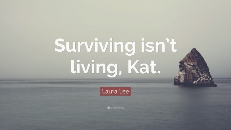 Laura Lee Quote: “Surviving isn’t living, Kat.”