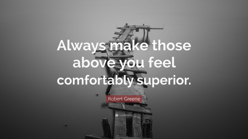 Robert Greene Quote: “Always make those above you feel comfortably superior.”