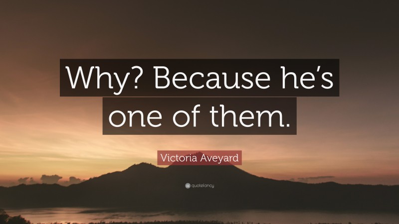 Victoria Aveyard Quote: “Why? Because he’s one of them.”