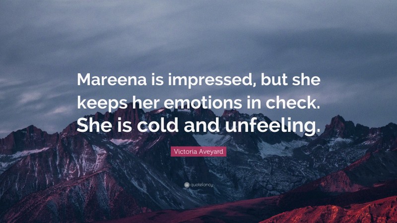 Victoria Aveyard Quote: “Mareena is impressed, but she keeps her emotions in check. She is cold and unfeeling.”