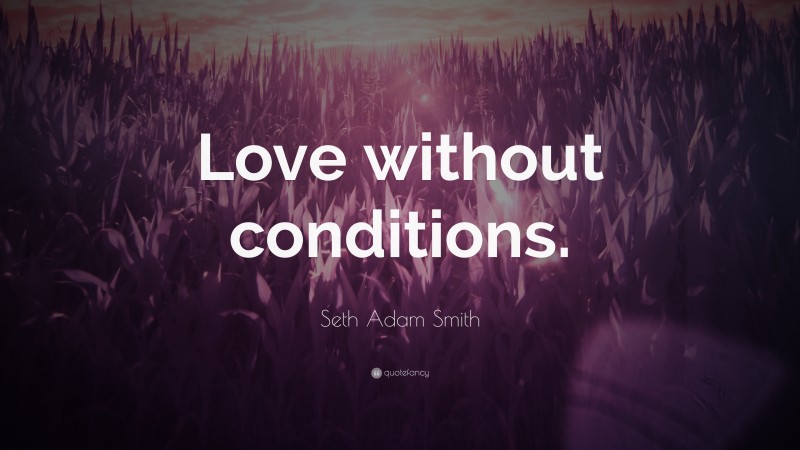 Seth Adam Smith Quote: “Love without conditions.”