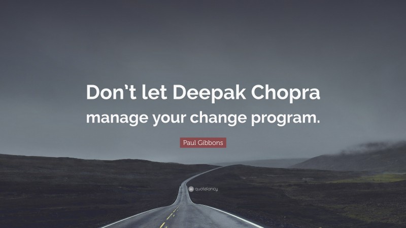 Paul Gibbons Quote: “Don’t let Deepak Chopra manage your change program.”