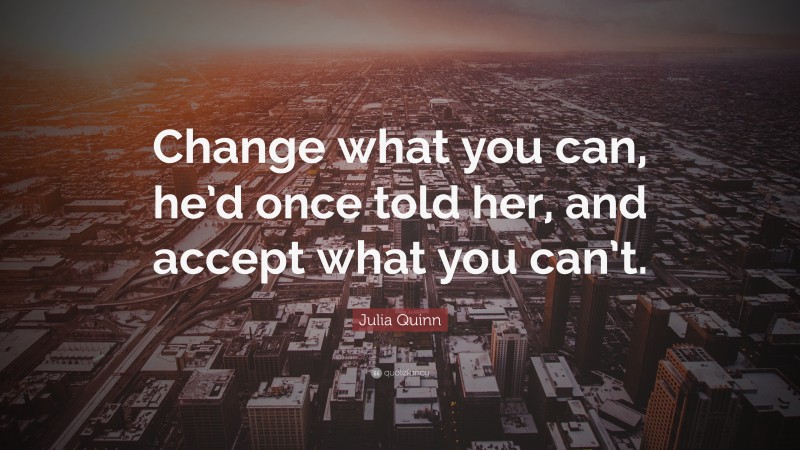 Julia Quinn Quote: “Change what you can, he’d once told her, and accept what you can’t.”