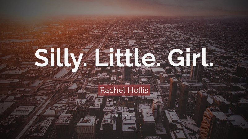 Rachel Hollis Quote: “Silly. Little. Girl.”
