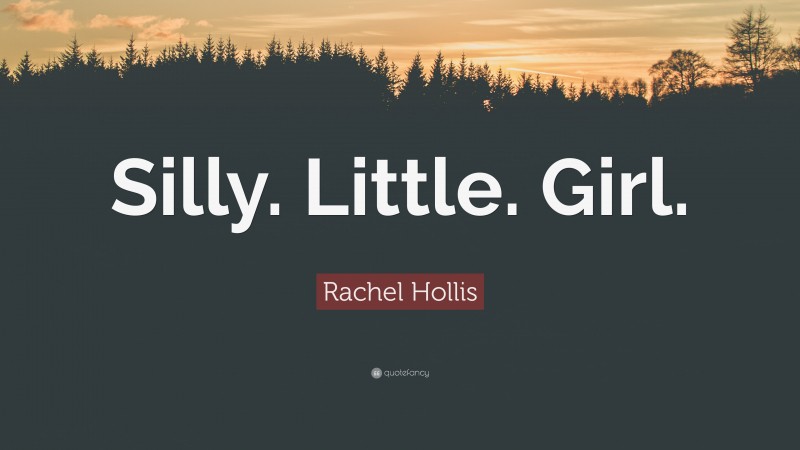 Rachel Hollis Quote: “Silly. Little. Girl.”