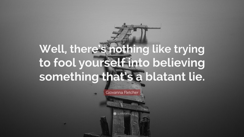 Giovanna Fletcher Quote: “Well, there’s nothing like trying to fool yourself into believing something that’s a blatant lie.”
