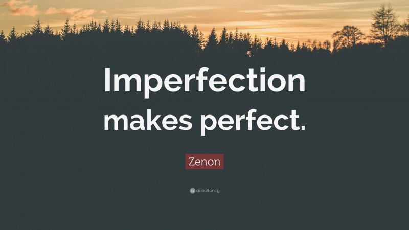 Zenon Quote: “Imperfection makes perfect.”