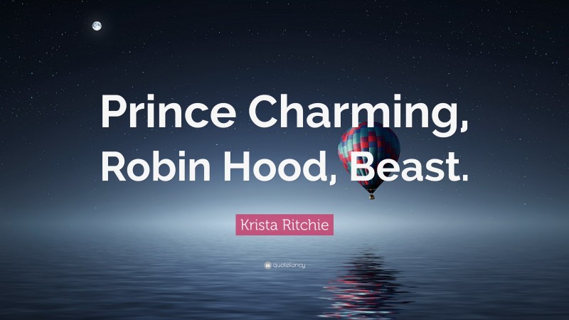 Krista Ritchie Quote: “Prince Charming, Robin Hood, Beast.”