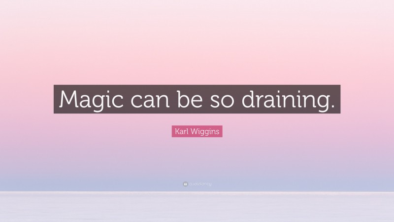 Karl Wiggins Quote: “Magic can be so draining.”