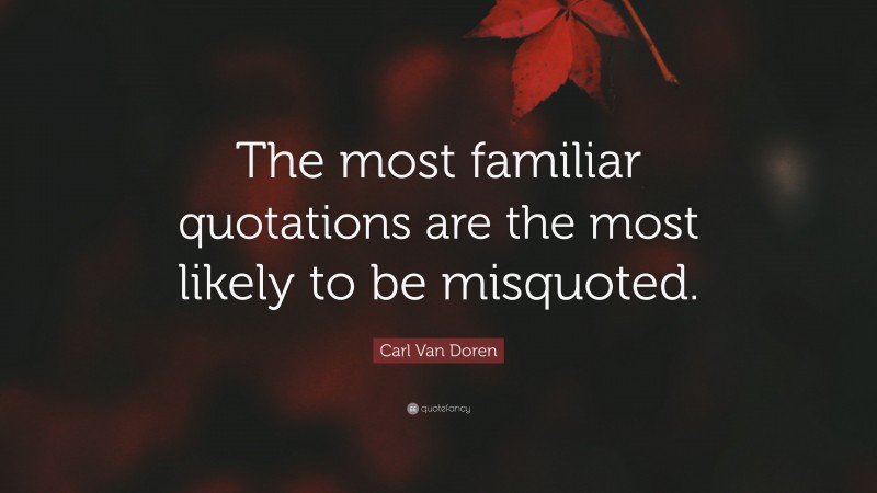 Carl Van Doren Quote: “The most familiar quotations are the most likely to be misquoted.”
