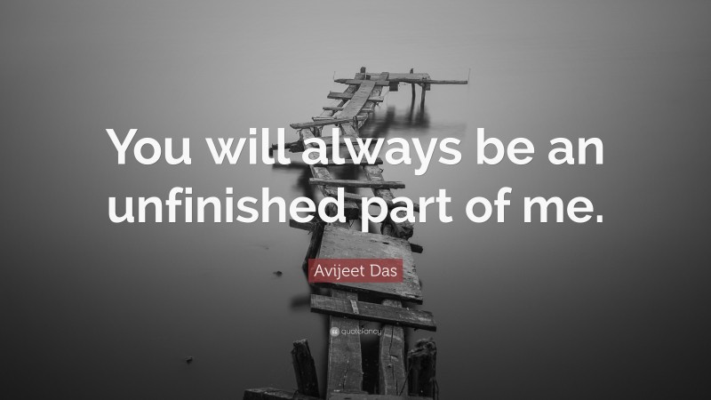 Avijeet Das Quote: “You will always be an unfinished part of me.”