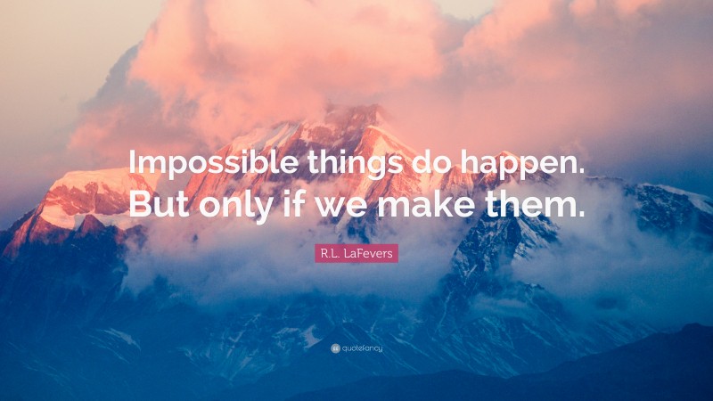 R.L. LaFevers Quote: “Impossible things do happen. But only if we make them.”