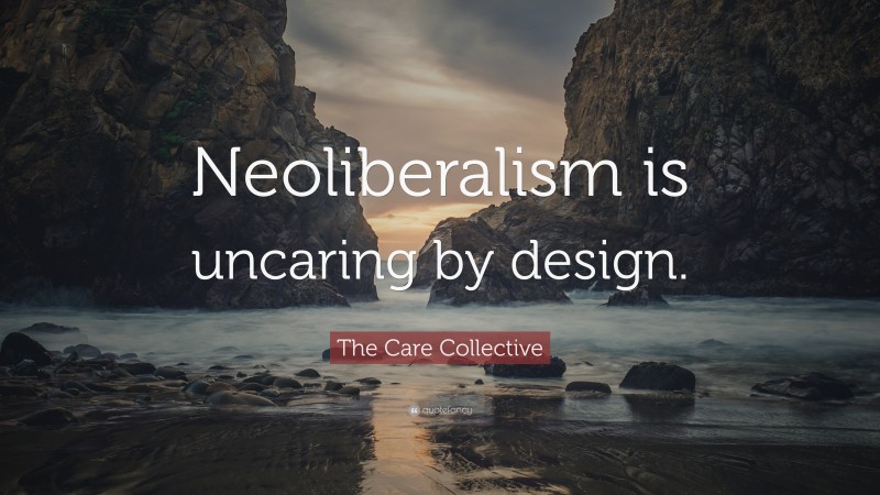 The Care Collective Quote: “Neoliberalism is uncaring by design.”