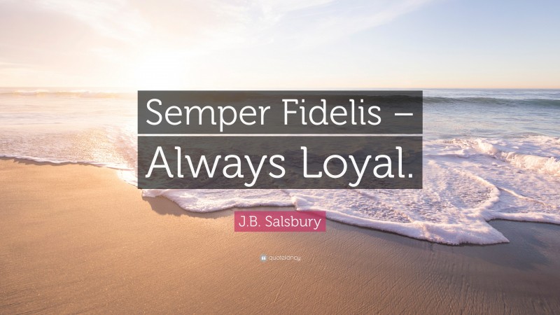 J.B. Salsbury Quote: “Semper Fidelis – Always Loyal.”