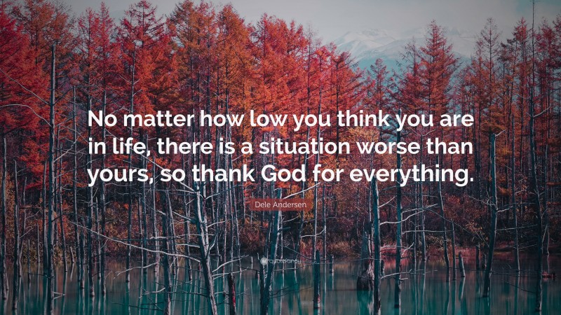 Dele Andersen Quote: “No matter how low you think you are in life, there is a situation worse than yours, so thank God for everything.”