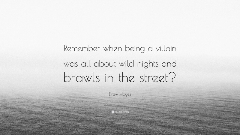 Drew Hayes Quote: “Remember when being a villain was all about wild nights and brawls in the street?”