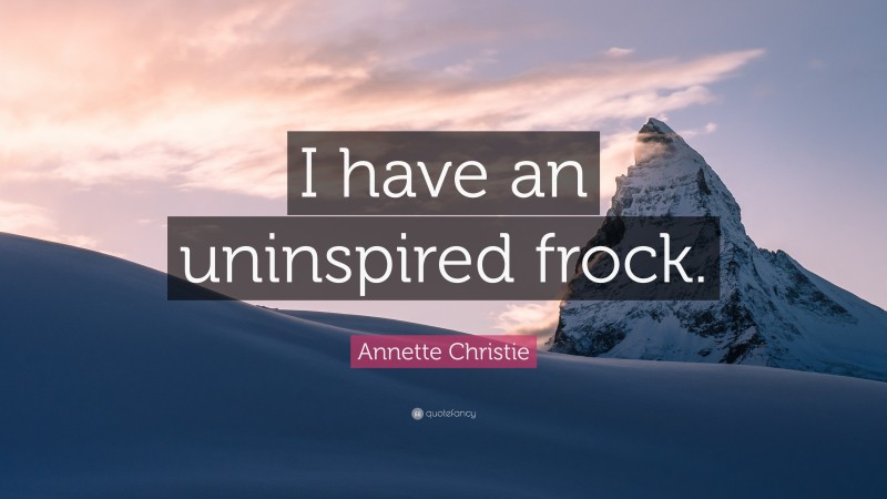 Annette Christie Quote: “I have an uninspired frock.”