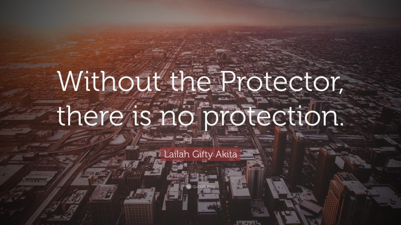 Lailah Gifty Akita Quote: “Without the Protector, there is no protection.”