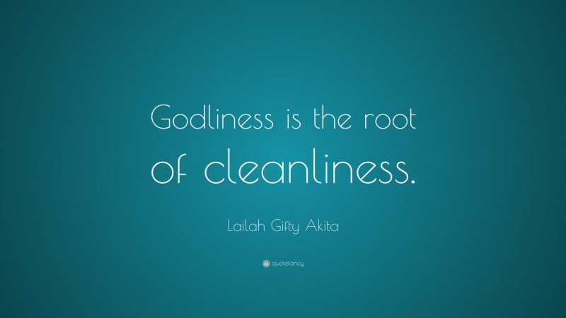 Lailah Gifty Akita Quote: “Godliness is the root of cleanliness.”