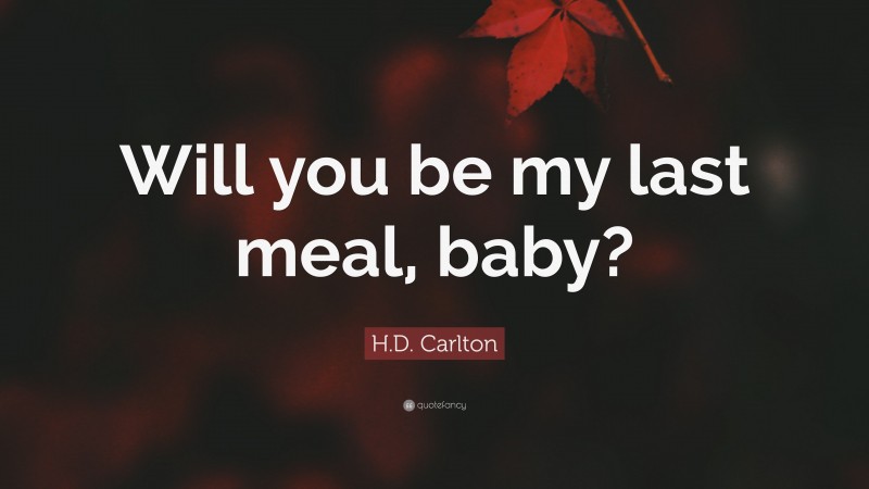 H.D. Carlton Quote: “Will you be my last meal, baby?”