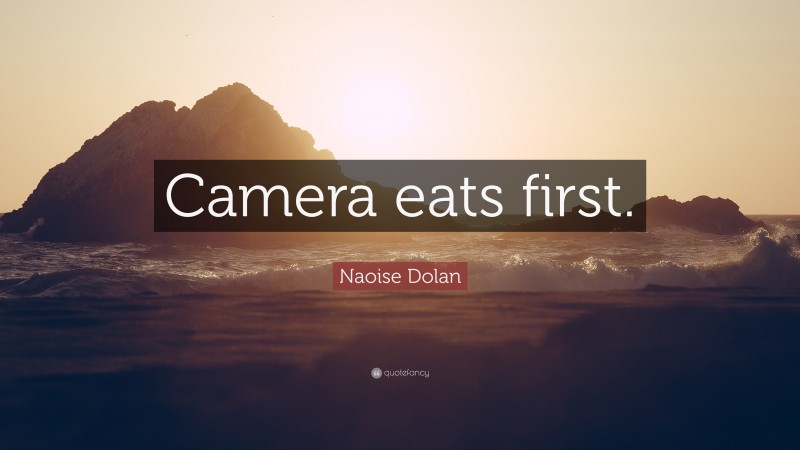Naoise Dolan Quote: “Camera eats first.”