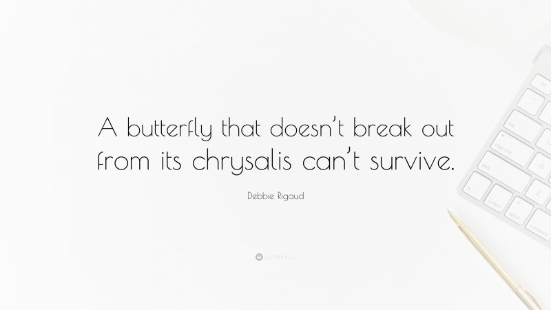 Debbie Rigaud Quote: “A butterfly that doesn’t break out from its chrysalis can’t survive.”