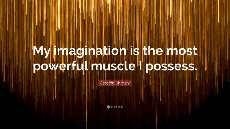 Jessica Khoury Quote: “My imagination is the most powerful muscle I possess.”