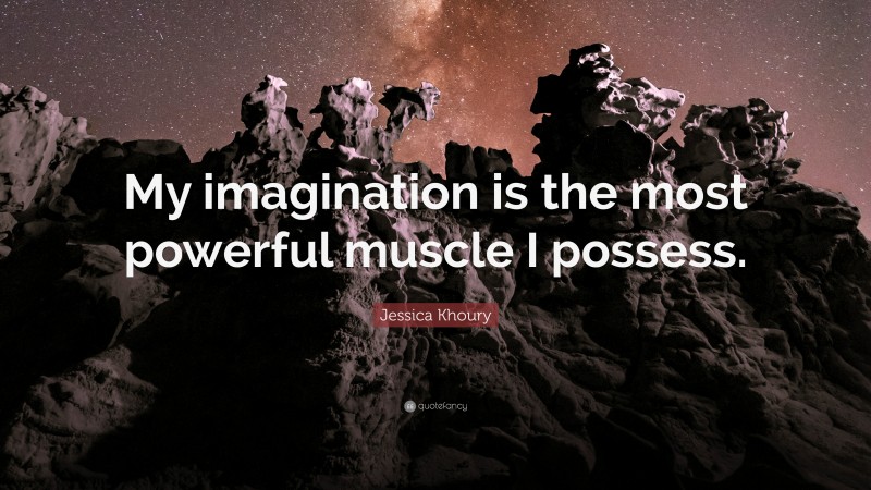 Jessica Khoury Quote: “My imagination is the most powerful muscle I possess.”