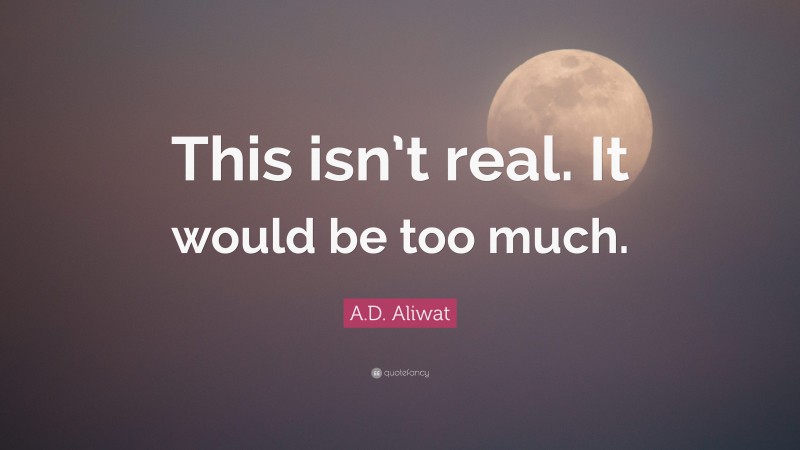 A.D. Aliwat Quote: “This isn’t real. It would be too much.”