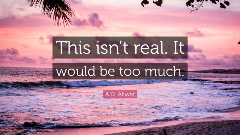 A.D. Aliwat Quote: “This isn’t real. It would be too much.”