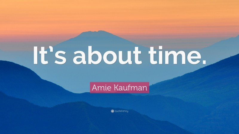 Amie Kaufman Quote: “It’s about time.”