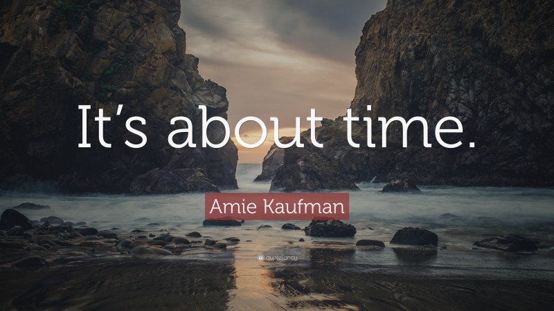 Amie Kaufman Quote: “It’s about time.”