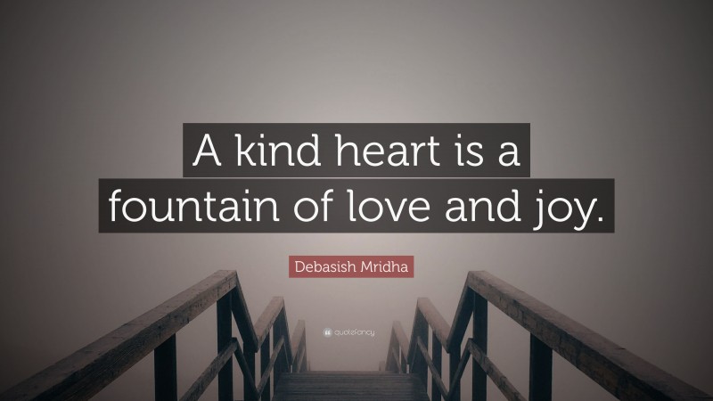 Debasish Mridha Quote: “A kind heart is a fountain of love and joy.”
