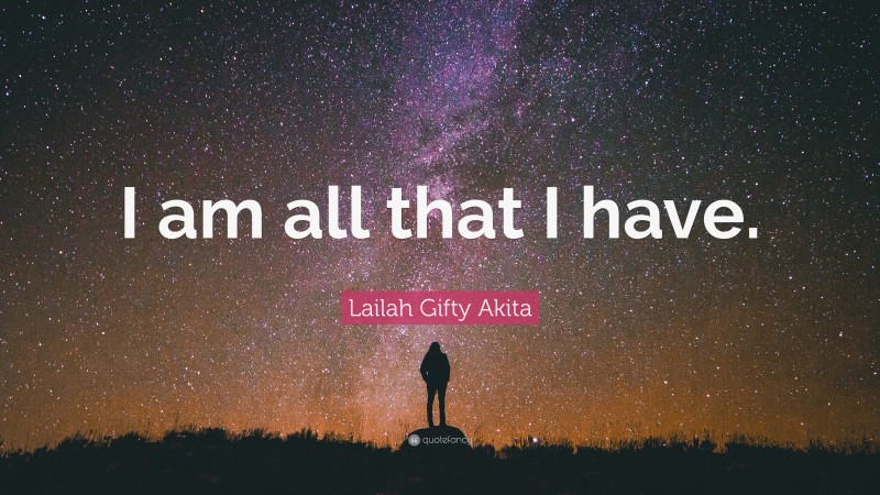 Lailah Gifty Akita Quote: “I am all that I have.”